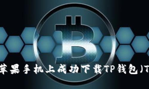 : 如何在苹果手机上成功下载TP钱包（TPWallet）