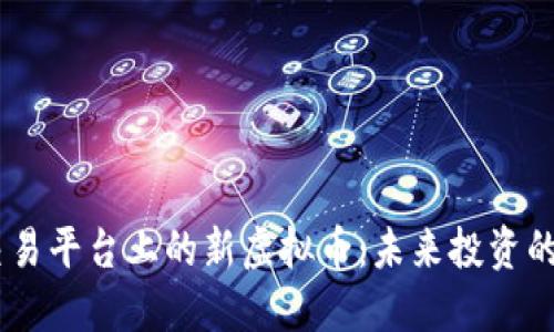 Mexc交易平台上的新虚拟币：未来投资的新机遇