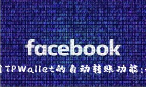 如何使用TPWallet的自动转账功能：全面指南