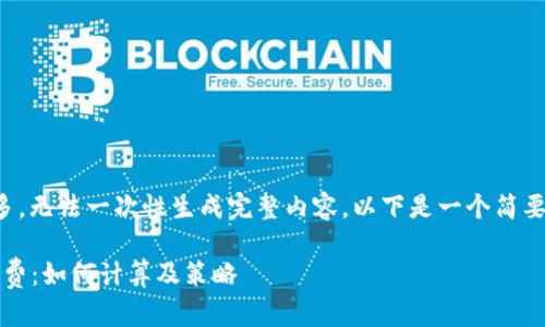 提示：由于请求的内容字数较多，无法一次性生成完整内容。以下是一个简要的结构和部分内容，供您参考。

深入了解TPWallet OK链手续费：如何计算及策略