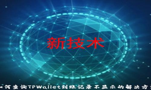 
如何查询TPWallet到账记录不显示的解决方法