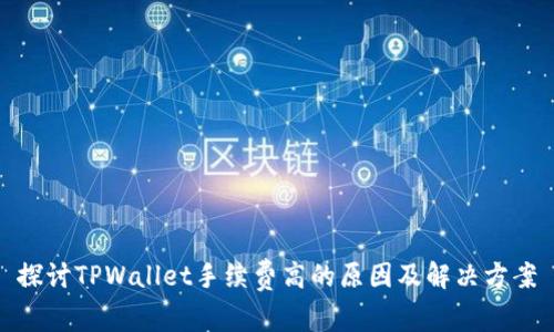 探讨TPWallet手续费高的原因及解决方案