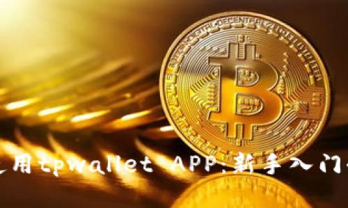 如何使用tpwallet APP：新手入门全指南