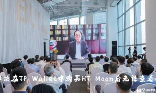 如何解决在TP Wallet中购买HT Moon后无法查看的问题