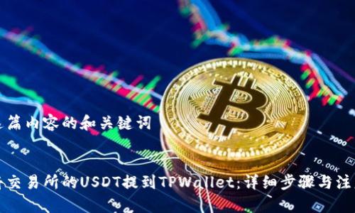 撰写这篇内容的和关键词
如何将交易所的USDT提到TPWallet:详细步骤与注意事项