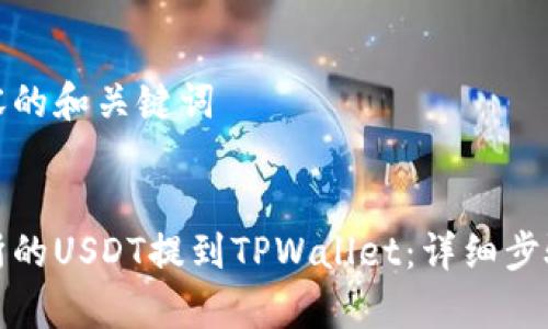 撰写这篇内容的和关键词
如何将交易所的USDT提到TPWallet:详细步骤与注意事项