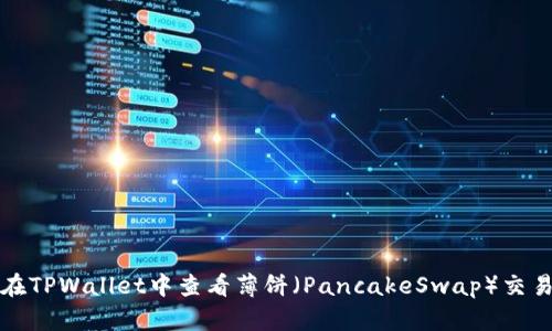 如何在TPWallet中查看薄饼（PancakeSwap）交易信息