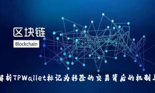 深入解析TPWallet标记为移除的交易背后的机制与影响