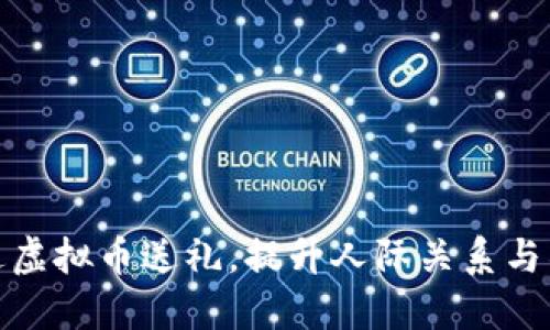 如何通过虚拟币送礼，提升人际关系与社交价值