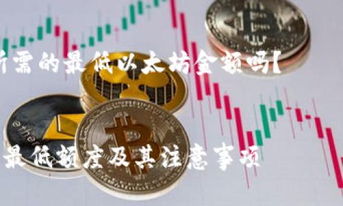 由于内容较长，我将为您提供、关键词以及详细说明结构介绍，然后为每个问题提供简要回答。

banner 
在TPWallet中，您想知道转账所需的最低以太坊金额吗？
/banner

  在TPWallet中转账以太坊的最低额度及其注意事项