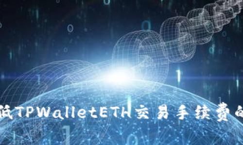 如何有效降低TPWalletETH交易手续费的全方位指南